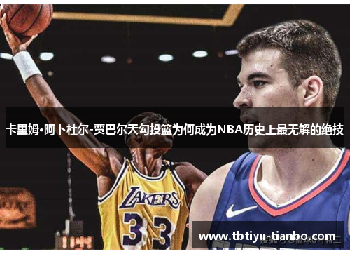 卡里姆·阿卜杜尔-贾巴尔天勾投篮为何成为NBA历史上最无解的绝技