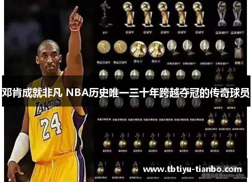 邓肯成就非凡 NBA历史唯一三十年跨越夺冠的传奇球员