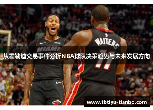 从霍勒迪交易事件分析NBA球队决策趋势与未来发展方向