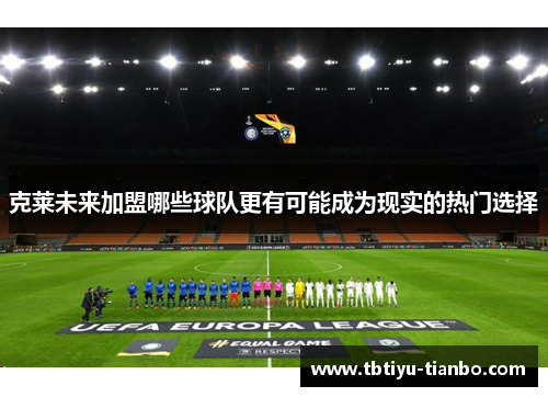 克莱未来加盟哪些球队更有可能成为现实的热门选择