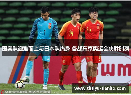 国奥队迎难而上与日本队热身 备战东京奥运会决胜时刻