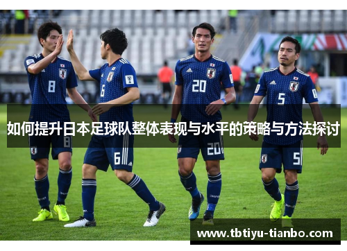如何提升日本足球队整体表现与水平的策略与方法探讨