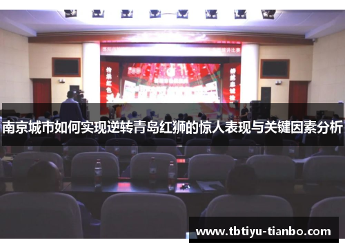 南京城市如何实现逆转青岛红狮的惊人表现与关键因素分析