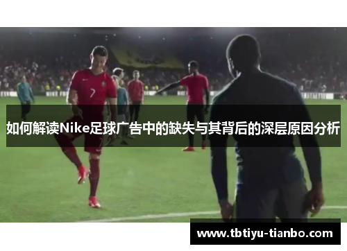 如何解读Nike足球广告中的缺失与其背后的深层原因分析