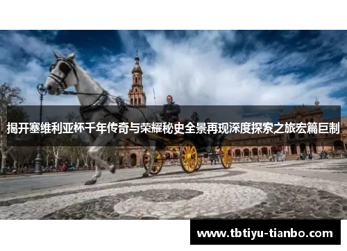 揭开塞维利亚杯千年传奇与荣耀秘史全景再现深度探索之旅宏篇巨制